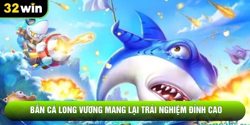Bắn cá long vương mang lại trải nghiệm đỉnh cao