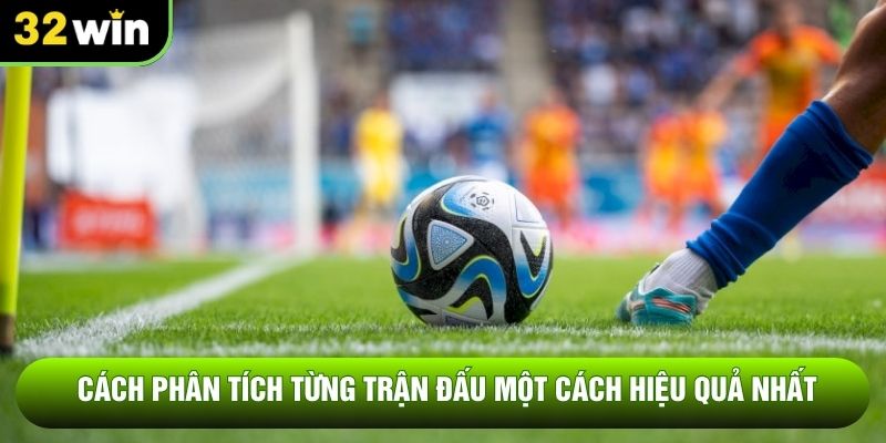 Cách phân tích từng trận đấu một cách hiệu quả nhất