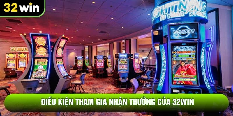 Điều kiện tham gia nhận thưởng của 32WIN