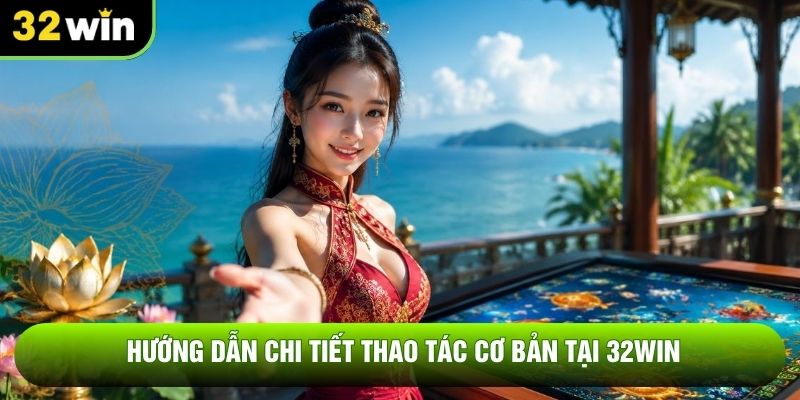 Hướng dẫn chi tiết thao tác cơ bản tại 32WIN