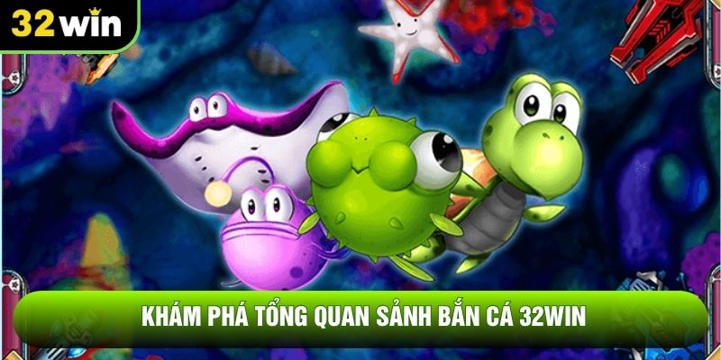 Khám phá tổng quan sảnh bắn cá 32win