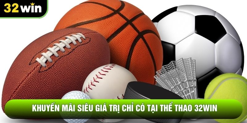 Khuyến mãi siêu giá trị chỉ có tại thể thao 32WIN