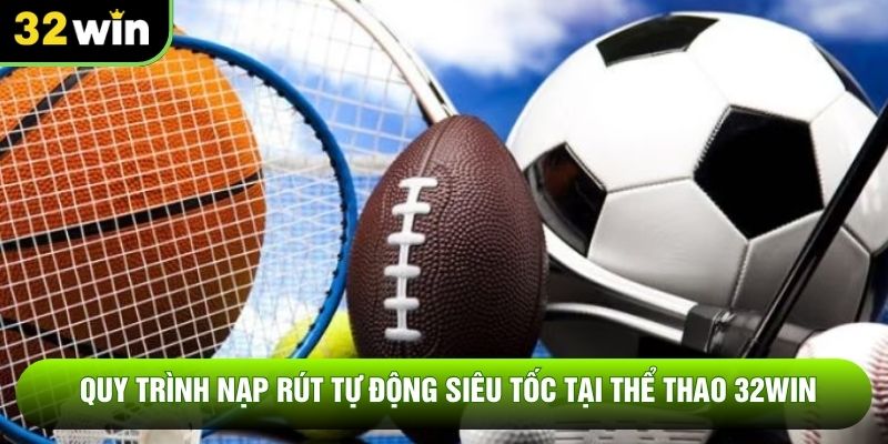 Quy trình nạp rút tự động siêu tốc tại thể thao 32WIN