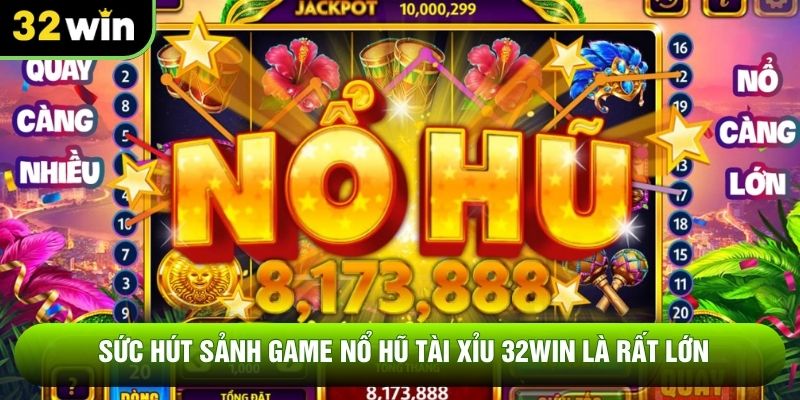 Sức hút sảnh game nổ hũ tài xỉu 32WIN là rất lớn