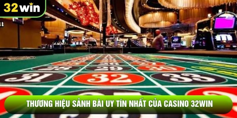 Thương hiệu sảnh bài uy tín nhất của casino 32WIN