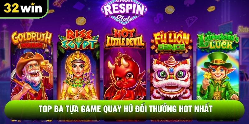 Top ba tựa game quay hũ đổi thưởng hot nhất